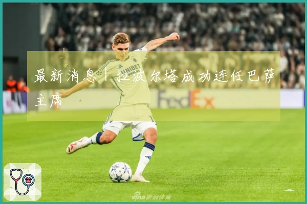 最新消息｜拉波尔塔成功连任巴萨主席