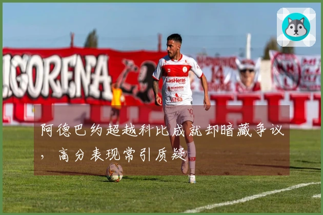 阿德巴约超越科比成就却暗藏争议，高分表现常引质疑