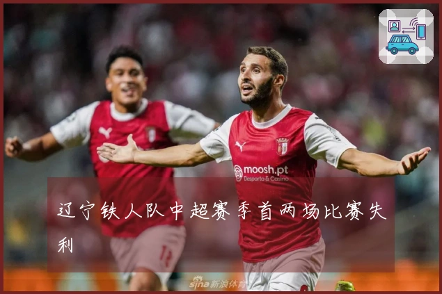 辽宁铁人队中超赛季首两场比赛失利