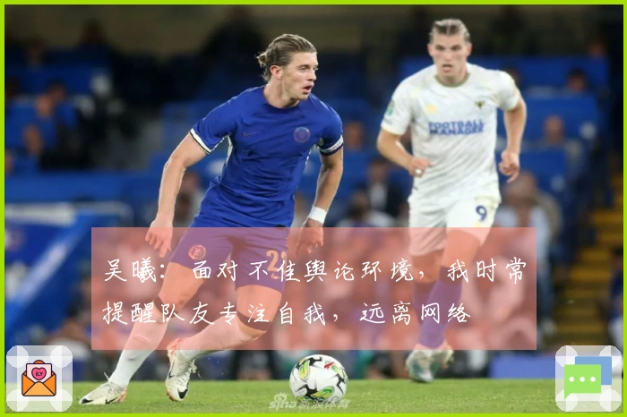 吴曦：面对不佳舆论环境，我时常提醒队友专注自我，远离网络