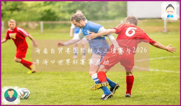 海南自贸港国际铁人三项赛与2026年海口世界杯赛事启动